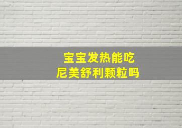 宝宝发热能吃尼美舒利颗粒吗