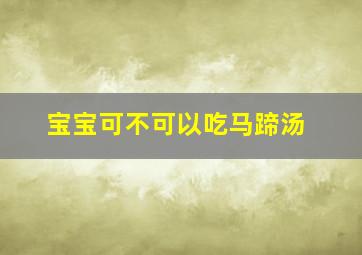 宝宝可不可以吃马蹄汤