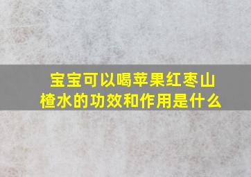 宝宝可以喝苹果红枣山楂水的功效和作用是什么