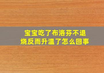 宝宝吃了布洛芬不退烧反而升温了怎么回事