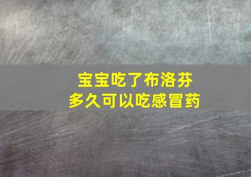 宝宝吃了布洛芬多久可以吃感冒药