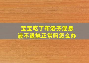 宝宝吃了布洛芬混悬液不退烧正常吗怎么办