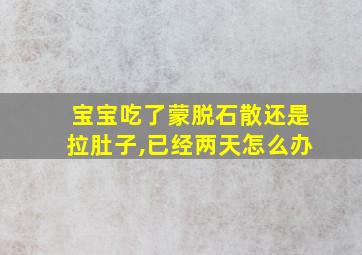 宝宝吃了蒙脱石散还是拉肚子,已经两天怎么办