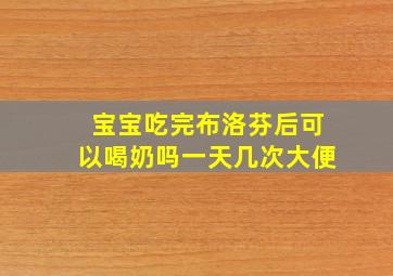 宝宝吃完布洛芬后可以喝奶吗一天几次大便