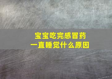 宝宝吃完感冒药一直睡觉什么原因