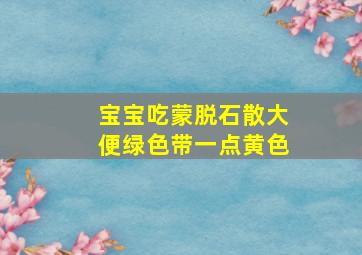 宝宝吃蒙脱石散大便绿色带一点黄色