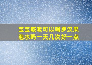 宝宝咳嗽可以喝罗汉果泡水吗一天几次好一点