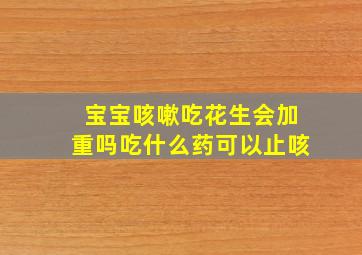 宝宝咳嗽吃花生会加重吗吃什么药可以止咳