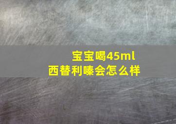 宝宝喝45ml西替利嗪会怎么样