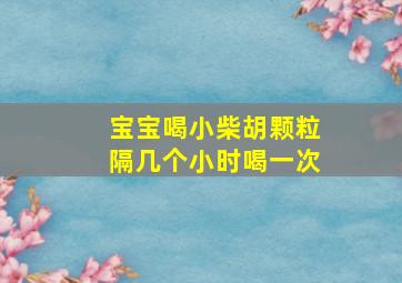 宝宝喝小柴胡颗粒隔几个小时喝一次