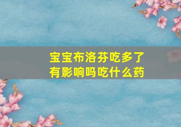 宝宝布洛芬吃多了有影响吗吃什么药