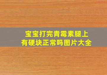 宝宝打完青霉素腿上有硬块正常吗图片大全