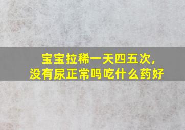 宝宝拉稀一天四五次,没有尿正常吗吃什么药好