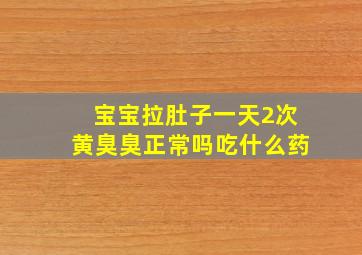 宝宝拉肚子一天2次黄臭臭正常吗吃什么药