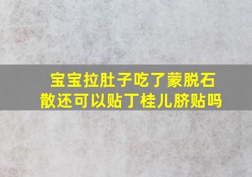 宝宝拉肚子吃了蒙脱石散还可以贴丁桂儿脐贴吗