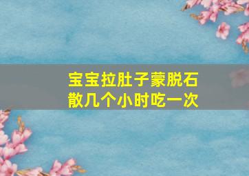 宝宝拉肚子蒙脱石散几个小时吃一次