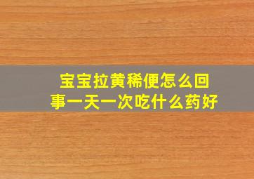 宝宝拉黄稀便怎么回事一天一次吃什么药好