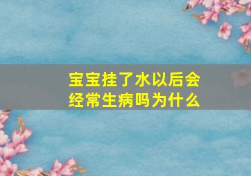 宝宝挂了水以后会经常生病吗为什么