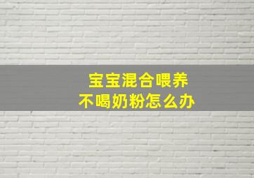 宝宝混合喂养不喝奶粉怎么办