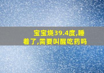 宝宝烧39.4度,睡着了,需要叫醒吃药吗