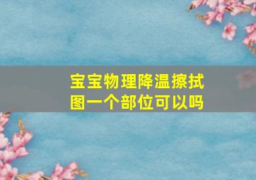 宝宝物理降温擦拭图一个部位可以吗