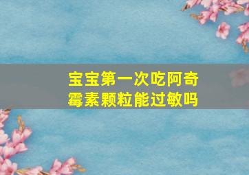 宝宝第一次吃阿奇霉素颗粒能过敏吗