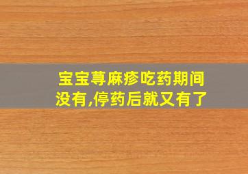 宝宝荨麻疹吃药期间没有,停药后就又有了