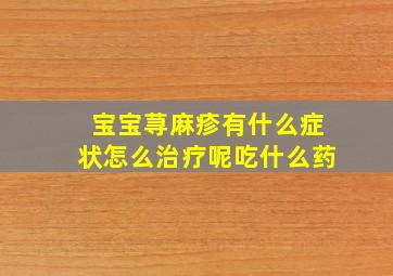 宝宝荨麻疹有什么症状怎么治疗呢吃什么药