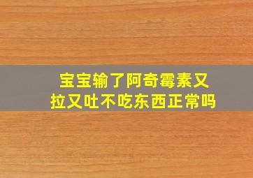 宝宝输了阿奇霉素又拉又吐不吃东西正常吗