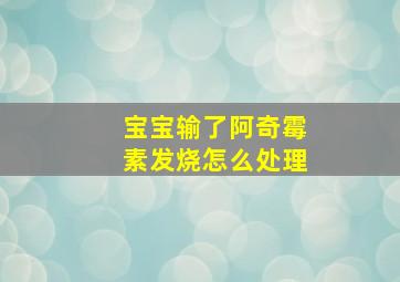 宝宝输了阿奇霉素发烧怎么处理