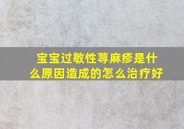 宝宝过敏性荨麻疹是什么原因造成的怎么治疗好