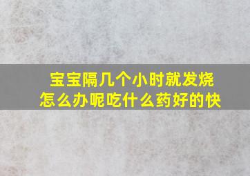 宝宝隔几个小时就发烧怎么办呢吃什么药好的快