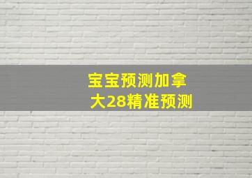 宝宝预测加拿大28精准预测