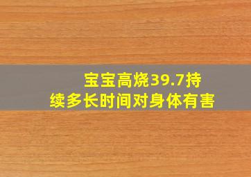 宝宝高烧39.7持续多长时间对身体有害