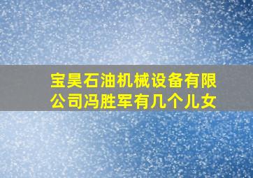 宝昊石油机械设备有限公司冯胜军有几个儿女