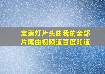 宝莲灯片头曲我的全部片尾曲视频道百度知道