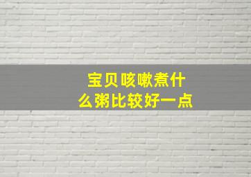 宝贝咳嗽煮什么粥比较好一点