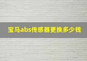 宝马abs传感器更换多少钱