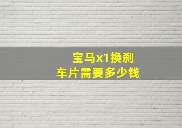 宝马x1换刹车片需要多少钱