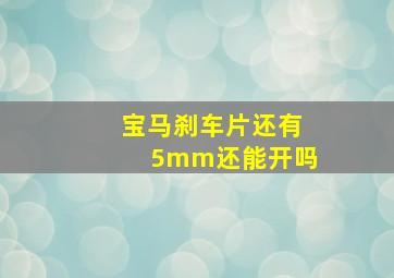 宝马刹车片还有5mm还能开吗