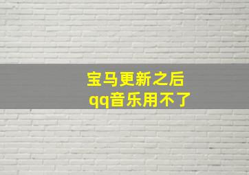 宝马更新之后qq音乐用不了