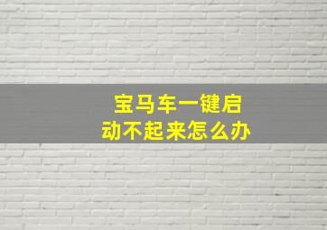 宝马车一键启动不起来怎么办