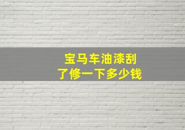 宝马车油漆刮了修一下多少钱