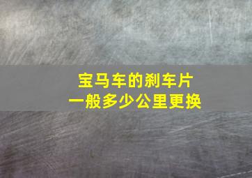 宝马车的刹车片一般多少公里更换