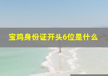 宝鸡身份证开头6位是什么