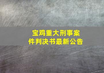 宝鸡重大刑事案件判决书最新公告