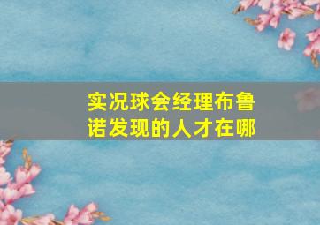 实况球会经理布鲁诺发现的人才在哪