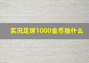 实况足球1000金币抽什么