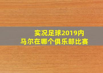 实况足球2019内马尔在哪个俱乐部比赛