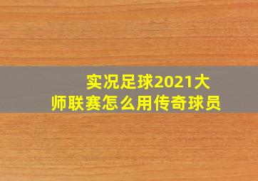 实况足球2021大师联赛怎么用传奇球员